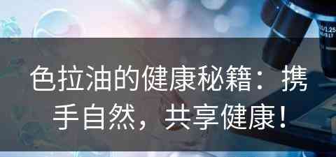 色拉油的健康秘籍：携手自然，共享健康！